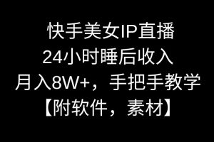 快手美女IP直播，24小时睡后收入，月入8W+，手把手教学【附软件，素材】