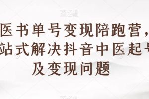 中医书单号变现陪跑营，一站式解决抖音中医起号及变现问题