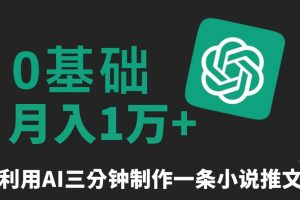 三分钟一条原创爆款小说推文，全程AI制作，无脑矩阵，月入1万+