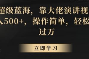 超级蓝海，靠大佬演讲视频，日入500+，操作简单，轻松月入过万