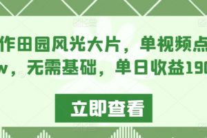 AI制作田园风光大片，单视频点赞超10w，无需基础，单日收益1900+