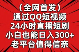 全网首发，通过QQ短视频24小时直播短剧，小白也能日入300+