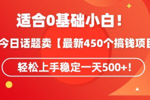 靠今日话题玩法卖【最新450个搞钱玩法合集】，轻松上手稳定一天500+