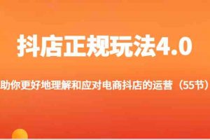 抖店正规玩法4.0-助你更好地理解和应对电商抖店的运营（55节）